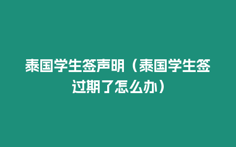 泰國學生簽聲明（泰國學生簽過期了怎么辦）