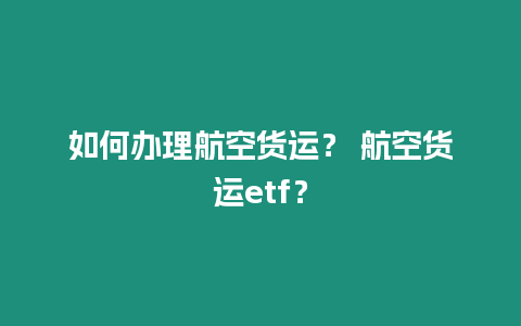 如何辦理航空貨運？ 航空貨運etf？