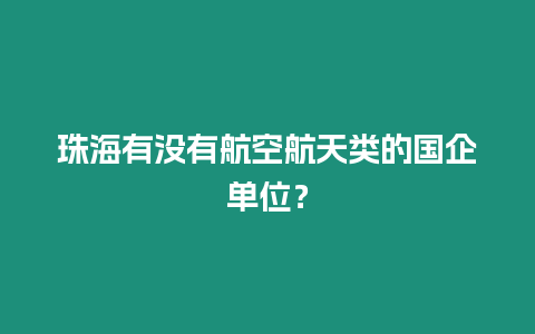 珠海有沒有航空航天類的國企單位？