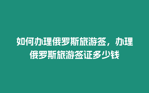 如何辦理俄羅斯旅游簽，辦理俄羅斯旅游簽證多少錢