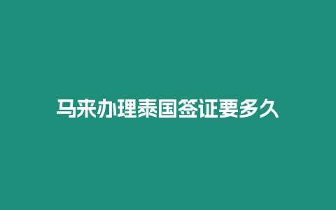 馬來(lái)辦理泰國(guó)簽證要多久