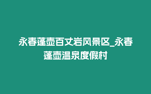 永春蓬壺百丈巖風景區(qū)_永春蓬壺溫泉度假村