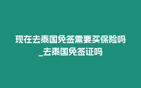 現(xiàn)在去泰國免簽需要買保險(xiǎn)嗎_去泰國免簽證嗎