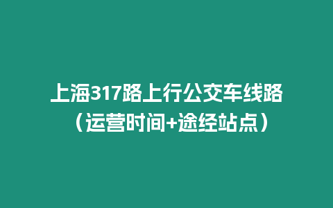 上海317路上行公交車線路（運營時間+途經(jīng)站點）