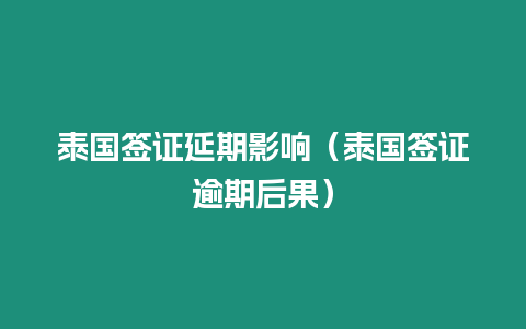 泰國簽證延期影響（泰國簽證逾期后果）