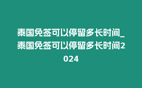 泰國免簽可以停留多長時間_泰國免簽可以停留多長時間2024