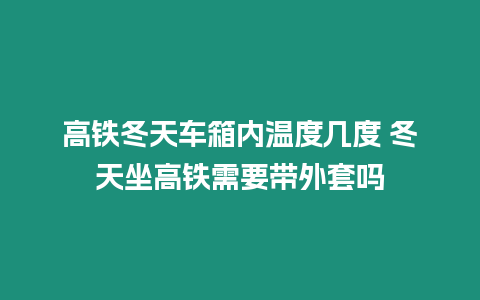 高鐵冬天車箱內(nèi)溫度幾度 冬天坐高鐵需要帶外套嗎