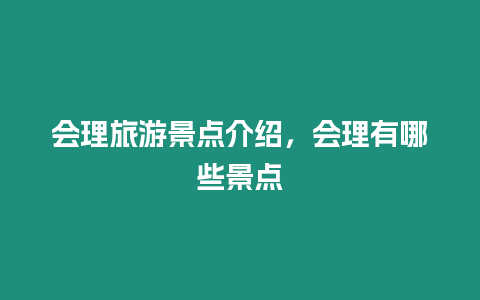 會理旅游景點(diǎn)介紹，會理有哪些景點(diǎn)