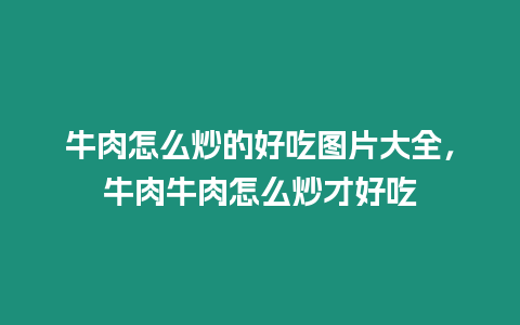 牛肉怎么炒的好吃圖片大全，牛肉牛肉怎么炒才好吃