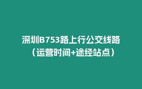 深圳B753路上行公交線路（運營時間+途經站點）