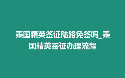 泰國精英簽證陸路免簽嗎_泰國精英簽證辦理流程