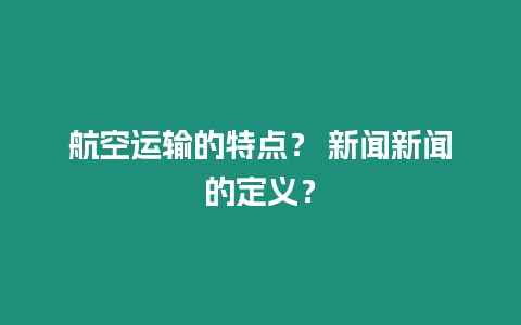 航空運輸的特點？ 新聞新聞的定義？