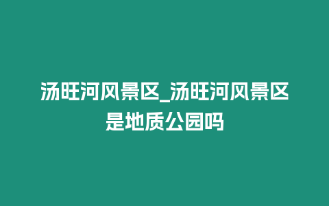 湯旺河風景區_湯旺河風景區是地質公園嗎