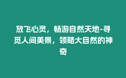 放飛心靈，暢游自然天地-尋覓人間美景，領(lǐng)略大自然的神奇