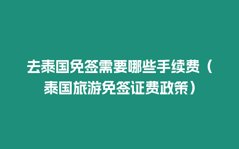 去泰國免簽需要哪些手續費（泰國旅游免簽證費政策）