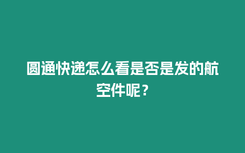 圓通快遞怎么看是否是發的航空件呢？