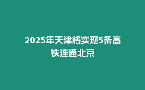 2025年天津將實現5條高鐵連通北京