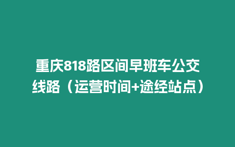 重慶818路區間早班車公交線路（運營時間+途經站點）