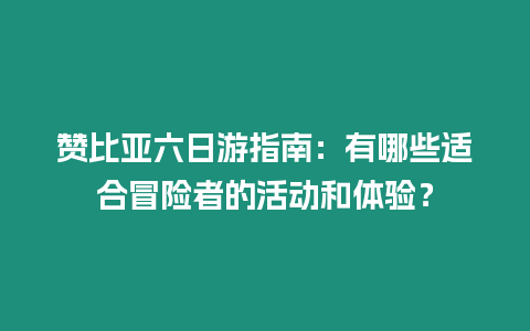 贊比亞六日游指南：有哪些適合冒險者的活動和體驗？