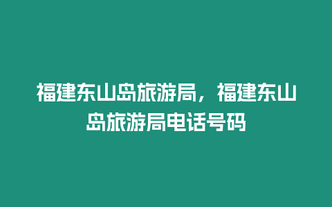 福建東山島旅游局，福建東山島旅游局電話號碼