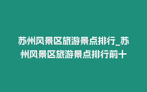 蘇州風景區旅游景點排行_蘇州風景區旅游景點排行前十