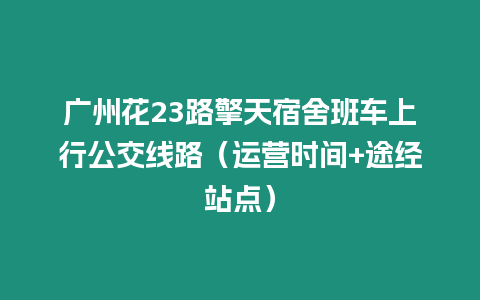 廣州花23路擎天宿舍班車上行公交線路（運營時間+途經站點）