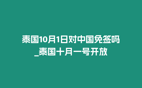 泰國10月1日對中國免簽嗎_泰國十月一號開放