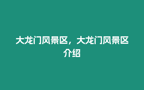 大龍門風(fēng)景區(qū)，大龍門風(fēng)景區(qū)介紹