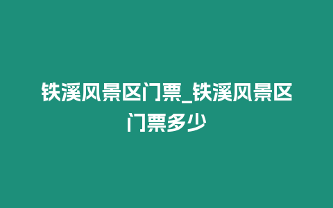 鐵溪風景區門票_鐵溪風景區門票多少