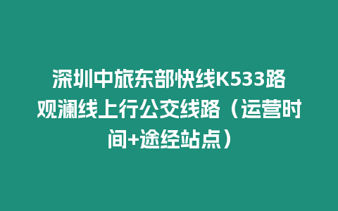 深圳中旅東部快線K533路觀瀾線上行公交線路（運營時間+途經站點）