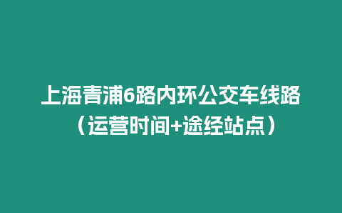 上海青浦6路內環公交車線路（運營時間+途經站點）