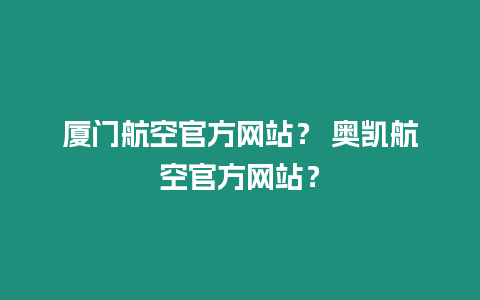 廈門航空官方網(wǎng)站？ 奧凱航空官方網(wǎng)站？