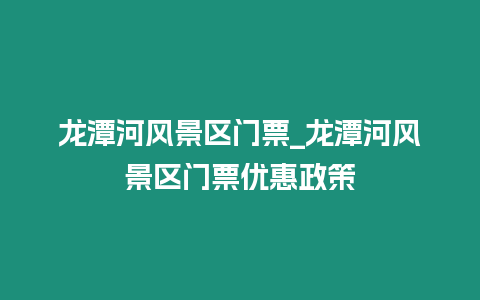 龍潭河風景區門票_龍潭河風景區門票優惠政策