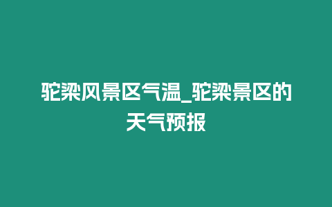 駝梁風景區(qū)氣溫_駝梁景區(qū)的天氣預(yù)報