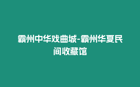 霸州中華戲曲城-霸州華夏民間收藏館