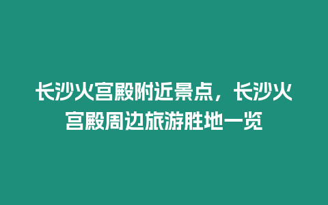 長沙火宮殿附近景點，長沙火宮殿周邊旅游勝地一覽