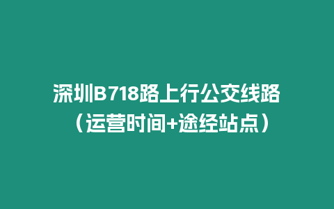 深圳B718路上行公交線路（運營時間+途經站點）