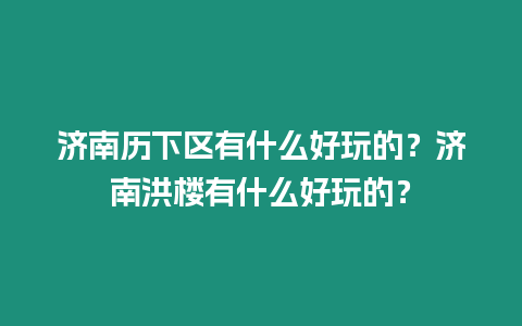 濟南歷下區有什么好玩的？濟南洪樓有什么好玩的？