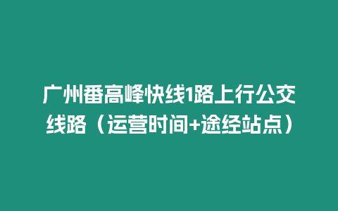 廣州番高峰快線1路上行公交線路（運營時間+途經站點）