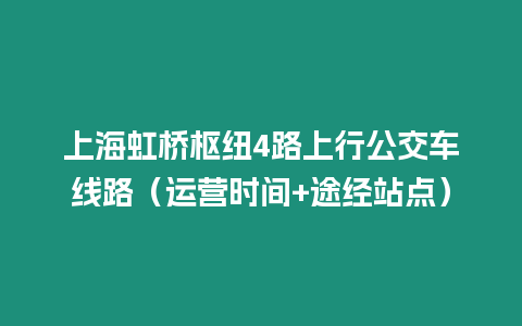 上海虹橋樞紐4路上行公交車線路（運(yùn)營(yíng)時(shí)間+途經(jīng)站點(diǎn)）