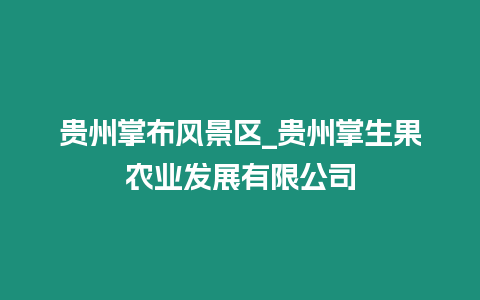 貴州掌布風景區(qū)_貴州掌生果農(nóng)業(yè)發(fā)展有限公司