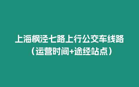 上海楓涇七路上行公交車線路（運(yùn)營(yíng)時(shí)間+途經(jīng)站點(diǎn)）