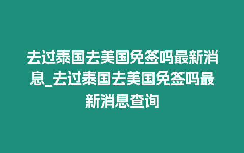 去過泰國去美國免簽嗎最新消息_去過泰國去美國免簽嗎最新消息查詢