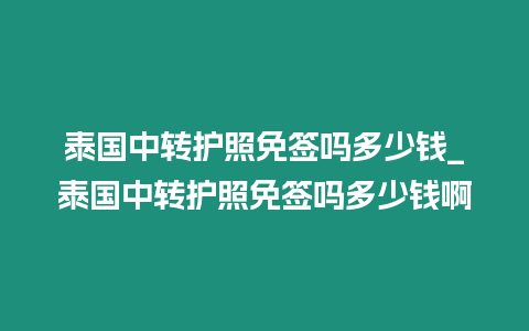 泰國中轉護照免簽嗎多少錢_泰國中轉護照免簽嗎多少錢啊