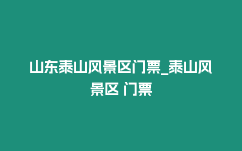 山東泰山風(fēng)景區(qū)門票_泰山風(fēng)景區(qū) 門票