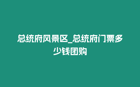 總統(tǒng)府風(fēng)景區(qū)_總統(tǒng)府門(mén)票多少錢(qián)團(tuán)購(gòu)