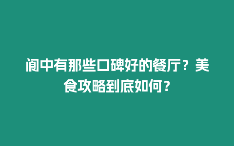 閬中有那些口碑好的餐廳？美食攻略到底如何？