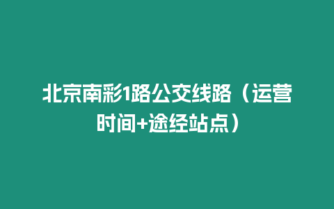 北京南彩1路公交線路（運營時間+途經站點）