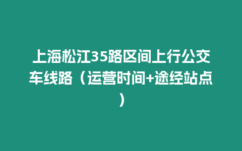 上海松江35路區間上行公交車線路（運營時間+途經站點）