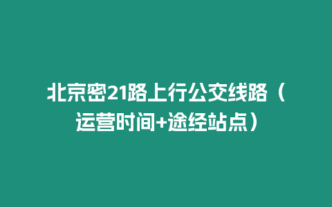 北京密21路上行公交線路（運營時間+途經站點）